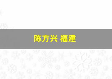 陈方兴 福建